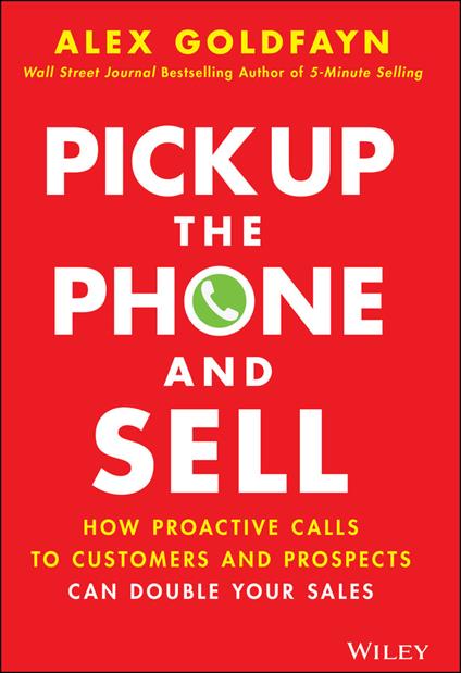 Pick Up The Phone and Sell: How Proactive Calls to Customers and Prospects Can Double Your Sales - Alex Goldfayn - cover