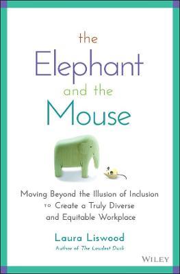 The Elephant and the Mouse: Moving Beyond the Illusion of Inclusion to Create a Truly Diverse and Equitable Workplace - Laura A. Liswood - cover