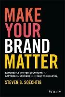 Make Your Brand Matter: Experience-Driven Solutions to Capture Customers and Keep Them Loyal - Steven G. Soechtig - cover