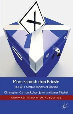More Scottish than British: The 2011 Scottish Parliament Election - Christopher Carman,Robert Johns,J. Mitchell - cover