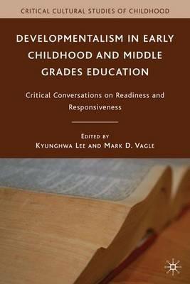 Developmentalism in Early Childhood and Middle Grades Education: Critical Conversations on Readiness and Responsiveness - cover