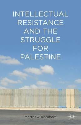 Intellectual Resistance and the Struggle for Palestine - M. Abraham - cover