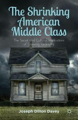 The Shrinking American Middle Class: The Social and Cultural Implications of Growing Inequality - Joseph Dillon Davey - cover