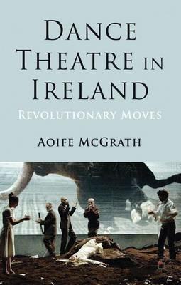 Dance Theatre in Ireland: Revolutionary Moves - A. McGrath - cover