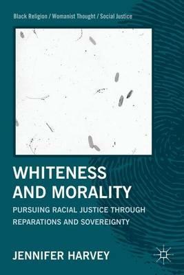 Whiteness and Morality: Pursuing Racial Justice Through Reparations and Sovereignty - J. Harvey - cover