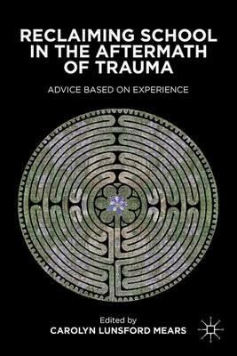 Reclaiming School in the Aftermath of Trauma: Advice Based on Experience - C. Mears - cover