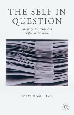 The Self in Question: Memory, The Body and Self-Consciousness - Andy Hamilton - cover