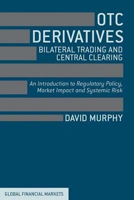 OTC Derivatives: Bilateral Trading and Central Clearing: An Introduction to Regulatory Policy, Market Impact and Systemic Risk - David Murphy - cover