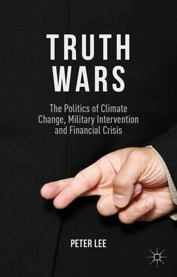 Truth Wars: The Politics of Climate Change, Military Intervention and Financial Crisis - P. Lee - cover