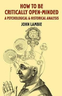 How to be Critically Open-Minded: A Psychological and Historical Analysis - J. Lambie - cover