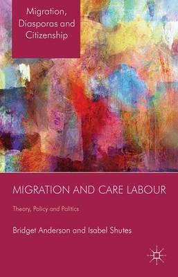 Migration and Care Labour: Theory, Policy and Politics - B. Anderson,I. Shutes - cover