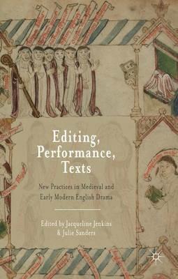 Editing, Performance, Texts: New Practices in Medieval and Early Modern English Drama - Jacqueline Jenkins,Julie Sanders - cover