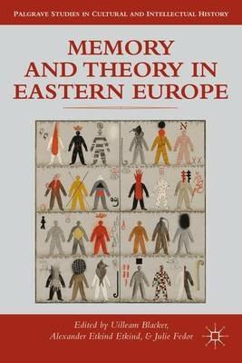 Memory and Theory in Eastern Europe - Uilleam Blacker,Alexander Etkind - cover