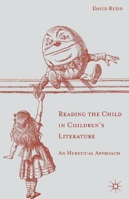 Reading the Child in Children's Literature: An Heretical Approach - David Rudd - cover