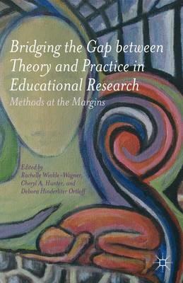 Bridging the Gap between Theory and Practice in Educational Research: Methods at the Margins - Rachelle Winkle-Wagner,Cheryl A. Hunter - cover