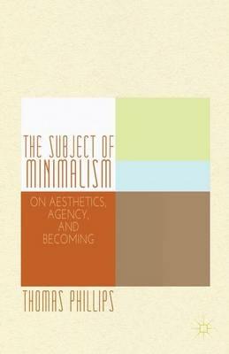 The Subject of Minimalism: On Aesthetics, Agency, and Becoming - Thomas Phillips - cover