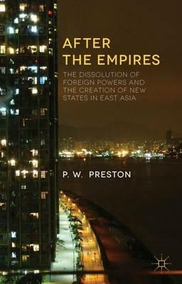After the Empires: The Dissolution of Foreign Powers and the Creation of New States in East Asia - P. Preston - cover