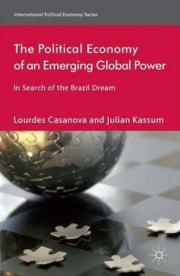 The Political Economy of an Emerging Global Power: In Search of the Brazil Dream - L. Casanova,J. Kassum - cover