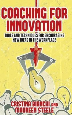 Coaching for Innovation: Tools and Techniques for Encouraging New Ideas in the Workplace - Cristina Bianchi,Maureen Steele - cover
