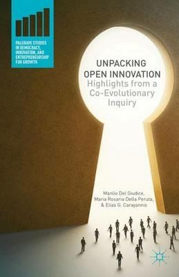 Unpacking Open Innovation: Highlights From a Co-Evolutionary Inquiry - Manlio Del Giudice,Maria Rosario Della Peruta,Elias Carayannis - cover