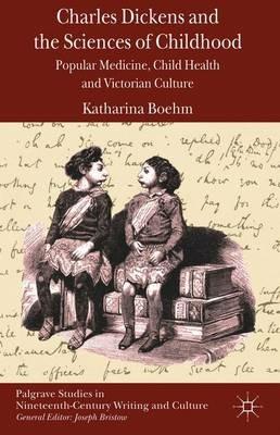 Charles Dickens and the Sciences of Childhood: Popular Medicine, Child Health and Victorian Culture - K. Boehm - cover