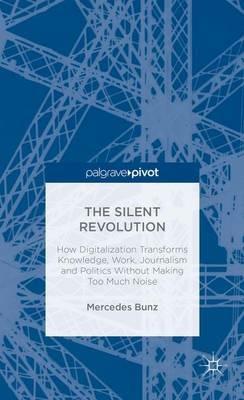 The Silent Revolution: How Digitalization Transforms Knowledge, Work, Journalism and Politics without Making Too Much Noise - M. Bunz - cover