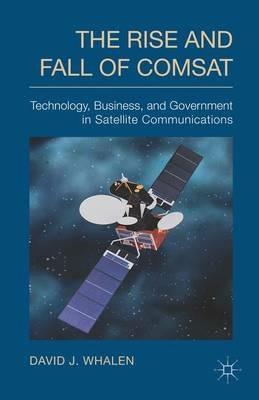 The Rise and Fall of COMSAT: Technology, Business, and Government in Satellite Communications - D. Whalen - cover
