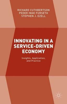 Innovating in a Service-Driven Economy: Insights, Application, and Practice - Richard Cuthbertson,Peder Inge Furseth,Stephen J. Ezell - cover