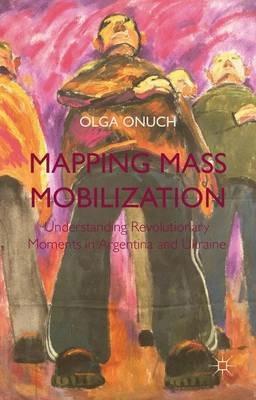 Mapping Mass Mobilization: Understanding Revolutionary Moments in Argentina and Ukraine - O. Onuch - cover