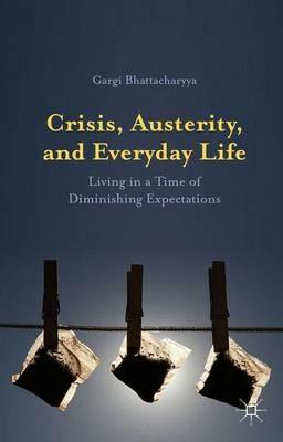 Crisis, Austerity, and Everyday Life: Living in a Time of Diminishing Expectations - Gargi Bhattacharyya - cover
