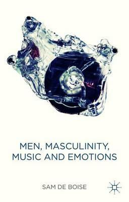 Men, Masculinity, Music and Emotions - Sam de Boise - cover