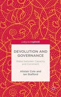 Devolution and Governance: Wales Between Capacity and Constraint - Alistair Cole,Ian Stafford - cover