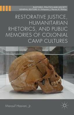 Restorative Justice, Humanitarian Rhetorics, and Public Memories of Colonial Camp Cultures - Marouf A. Hasian - cover