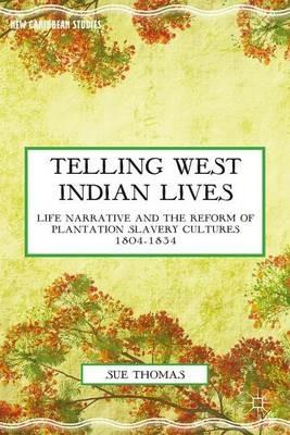 Telling West Indian Lives: Life Narrative and the Reform of Plantation Slavery Cultures 1804–1834 - S. Thomas - cover