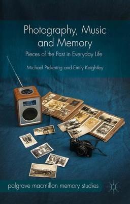 Photography, Music and Memory: Pieces of the Past in Everyday Life - Michael Pickering,Emily Keightley - cover