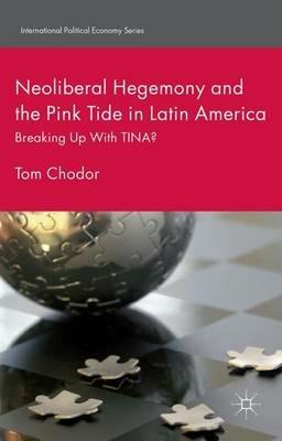 Neoliberal Hegemony and the Pink Tide in Latin America: Breaking Up With TINA? - Tom Chodor - cover