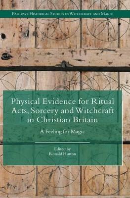 Physical Evidence for Ritual Acts, Sorcery and Witchcraft in Christian Britain: A Feeling for Magic - cover