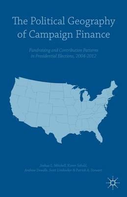 The Political Geography of Campaign Finance: Fundraising and Contribution Patterns in Presidential Elections, 2004–2012 - Andrew Dowdle,Scott Limbocker,Patrick A. Stewart - cover
