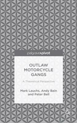 Outlaw Motorcycle Gangs: A Theoretical Perspective - M. Lauchs,A. Bain,P. Bell - cover
