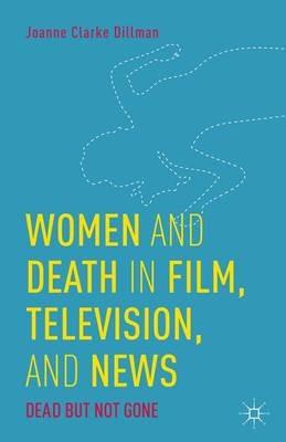 Women and Death in Film, Television, and News: Dead but Not Gone - Joanne Clarke Dillman - cover
