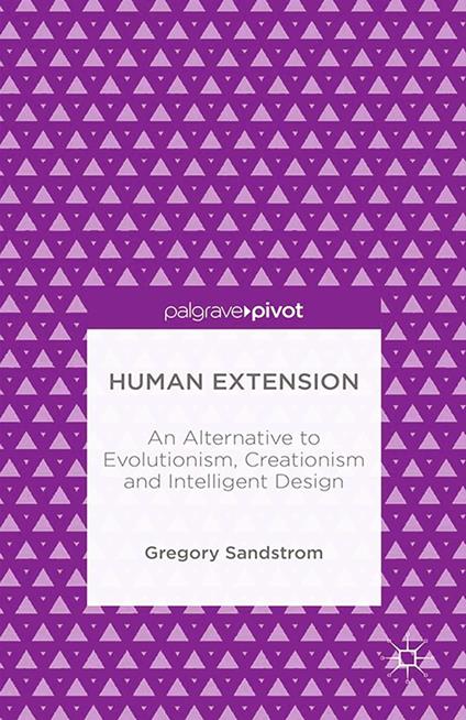 Human Extension: An Alternative to Evolutionism, Creationism and Intelligent Design