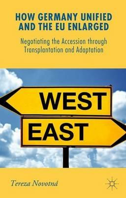 How Germany Unified and the EU Enlarged: Negotiating the Accession through Transplantation and Adaptation - Tereza Novotná - cover