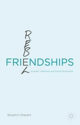 Rebel Friendships: “Outsider” Networks and Social Movements - Benjamin Shepard - cover