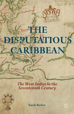The Disputatious Caribbean: The West Indies in the Seventeenth Century - S. Barber - cover