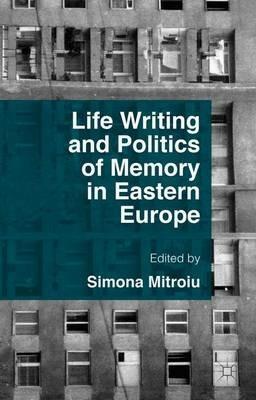 Life Writing and Politics of Memory in Eastern Europe - Simona Mitroiu - cover