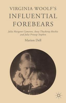 Virginia Woolf’s Influential Forebears: Julia Margaret Cameron, Anny Thackeray Ritchie and Julia Prinsep Stephen - Marion Dell - cover