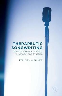 Therapeutic Songwriting: Developments in Theory, Methods, and Practice - F. Baker - cover
