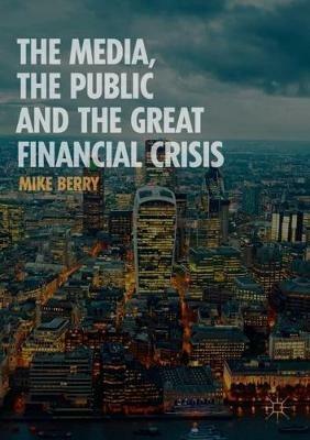 The Media, the Public and the Great Financial Crisis - Mike Berry - cover