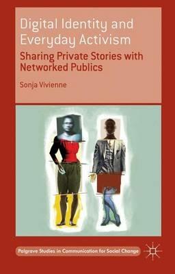 Digital Identity and Everyday Activism: Sharing Private Stories with Networked Publics - Sonja Vivienne - cover