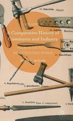 A Comparative History of Commerce and Industry, Volume I: Four Paths to an Industrialized World - David E. McNabb - cover